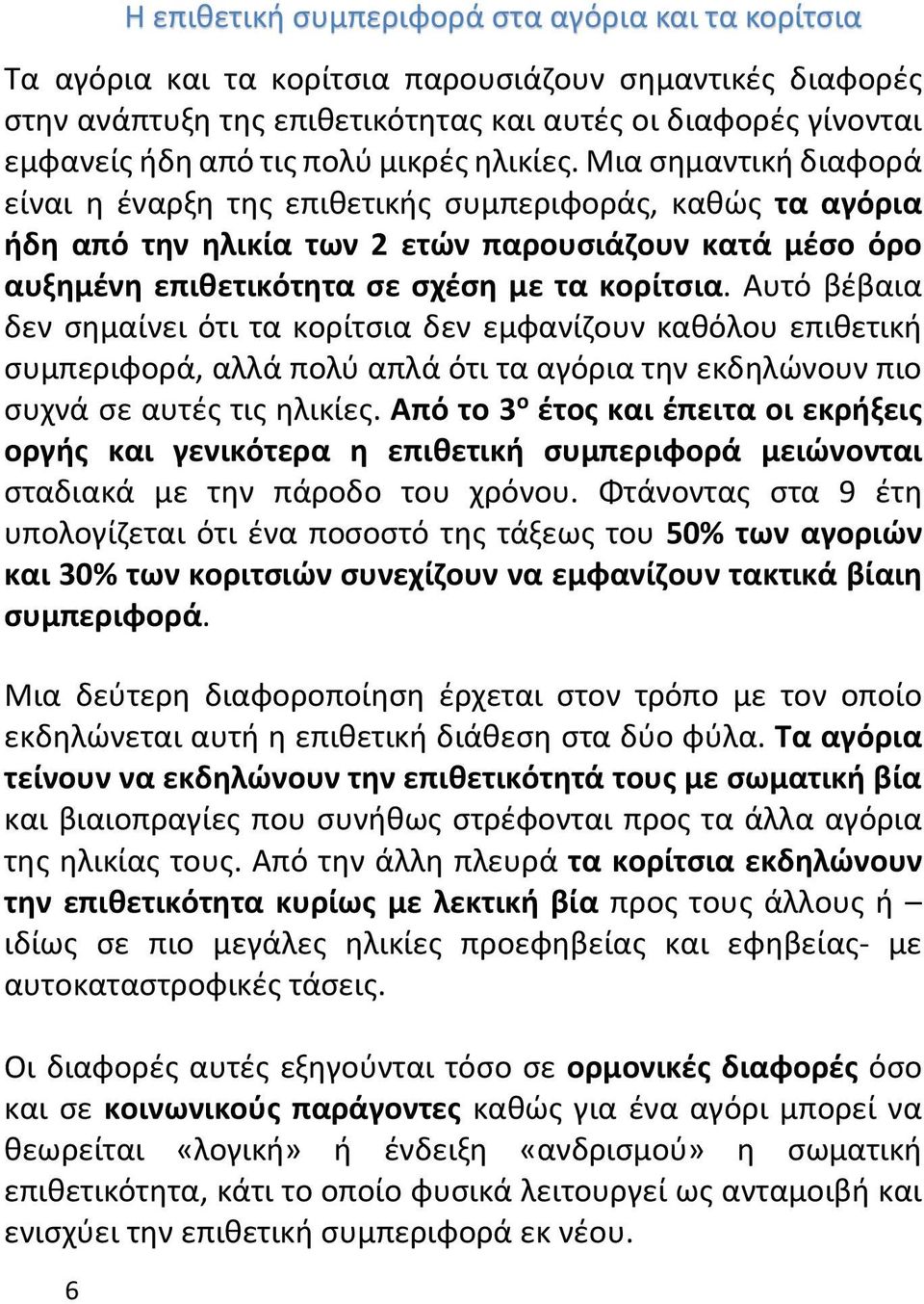 Μια σημαντική διαφορά είναι η έναρξη της επιθετικής συμπεριφοράς, καθώς τα αγόρια ήδη από την ηλικία των 2 ετών παρουσιάζουν κατά μέσο όρο αυξημένη επιθετικότητα σε σχέση με τα κορίτσια.