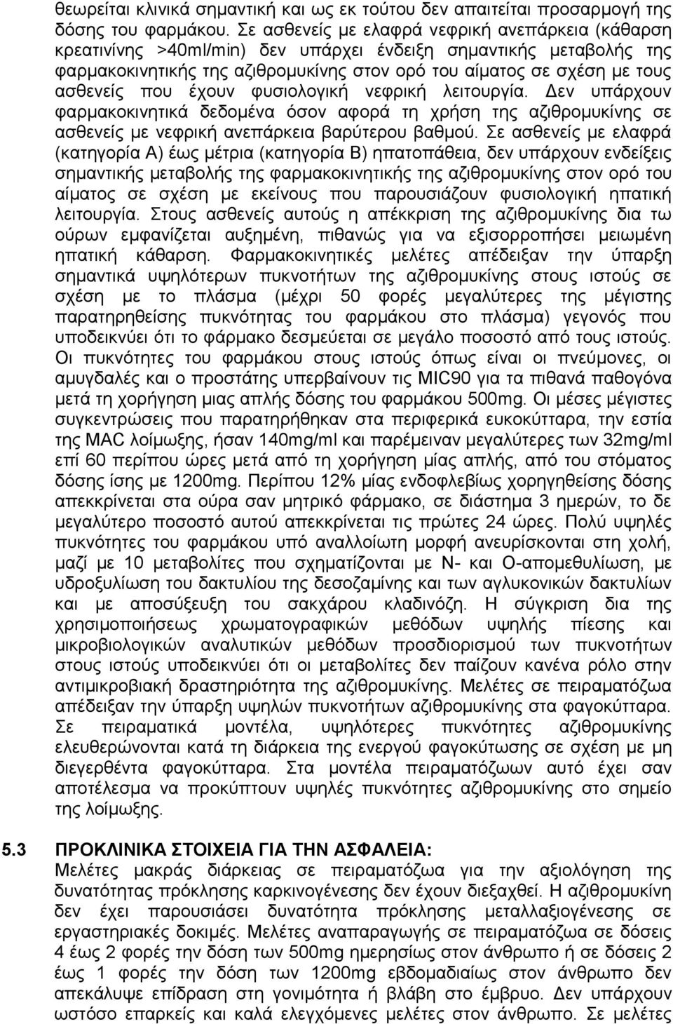 που έχουν φυσιολογική νεφρική λειτουργία. Δεν υπάρχουν φαρμακοκινητικά δεδομένα όσον αφορά τη χρήση της αζιθρομυκίνης σε ασθενείς με νεφρική ανεπάρκεια βαρύτερου βαθμού.