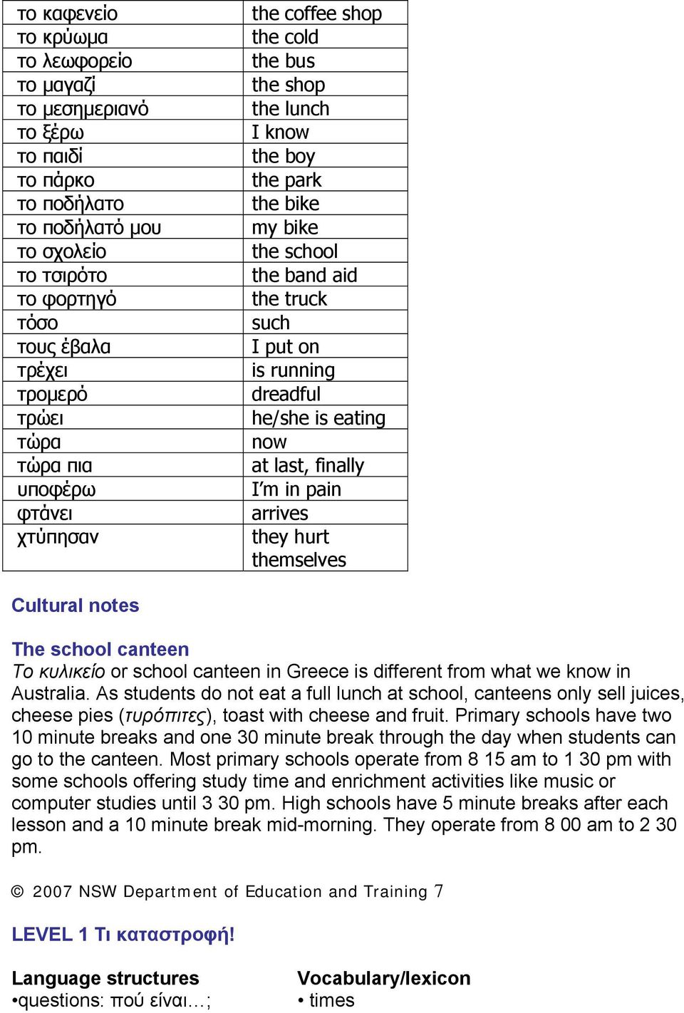 eating now at last, finally I m in pain arrives they hurt themselves Cultural notes The school canteen Το κυλικείο or school canteen in Greece is different from what we know in Australia.