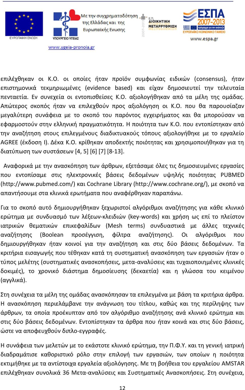 Η ποιότητα των Κ.Ο. που εντοπίστηκαν από την αναζήτηση στους επιλεγμένους διαδικτυακούς τόπους αξιολογήθηκε με το εργαλείο AGREE (έκδοση Ι). Δέκα Κ.Ο. κρίθηκαν αποδεκτής ποιότητας και χρησιμοποιήθηκαν για τη διατύπωση των συστάσεων [4, 5] [6] [7] [8-13].