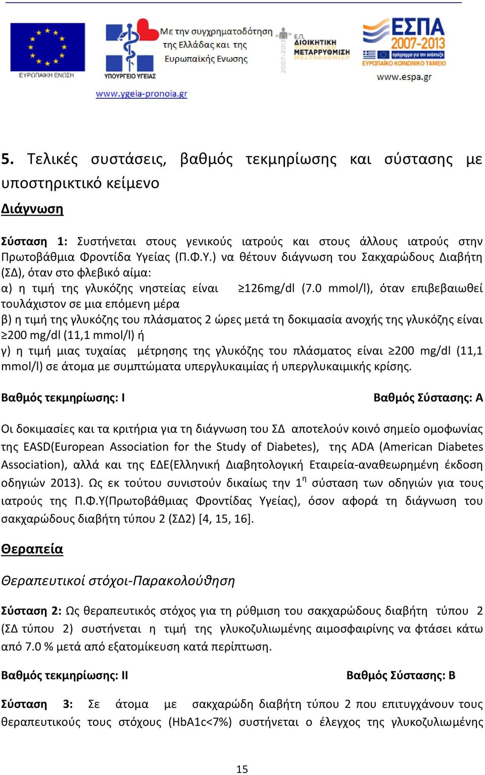 0 mmol/l), όταν επιβεβαιωθεί τουλάχιστον σε μια επόμενη μέρα β) η τιμή της γλυκόζης του πλάσματος 2 ώρες μετά τη δοκιμασία ανοχής της γλυκόζης είναι 200 mg/dl (11,1 mmol/l) ή γ) η τιμή μιας τυχαίας