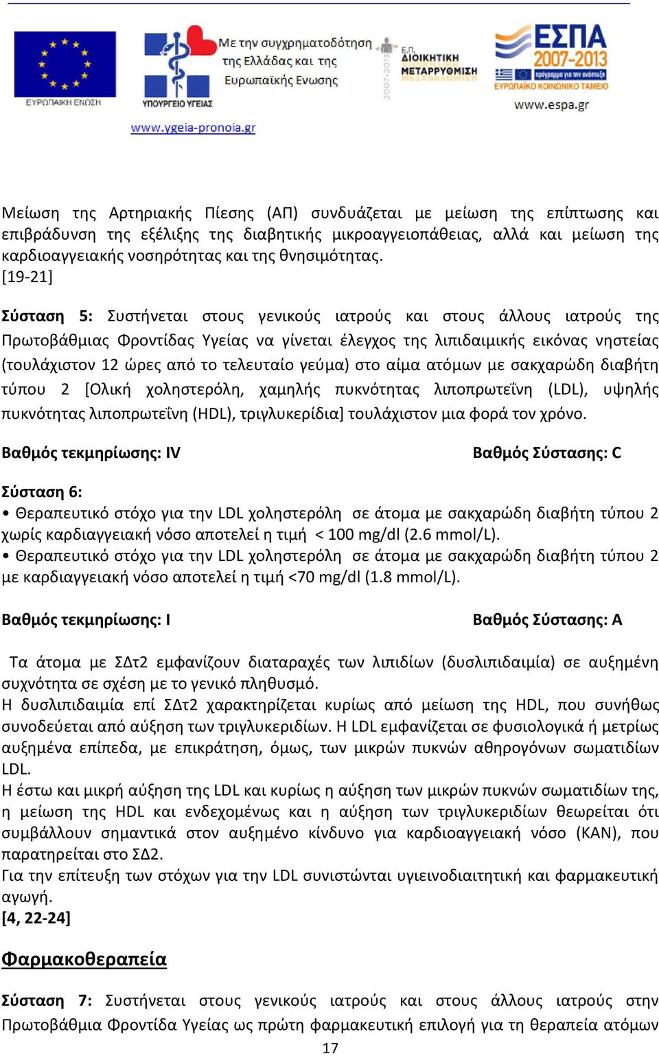 [19-21] Σύσταση 5: Συστήνεται στους γενικούς ιατρούς και στους άλλους ιατρούς της Πρωτοβάθμιας Φροντίδας Υγείας να γίνεται έλεγχος της λιπιδαιμικής εικόνας νηστείας (τουλάχιστον 12 ώρες από το