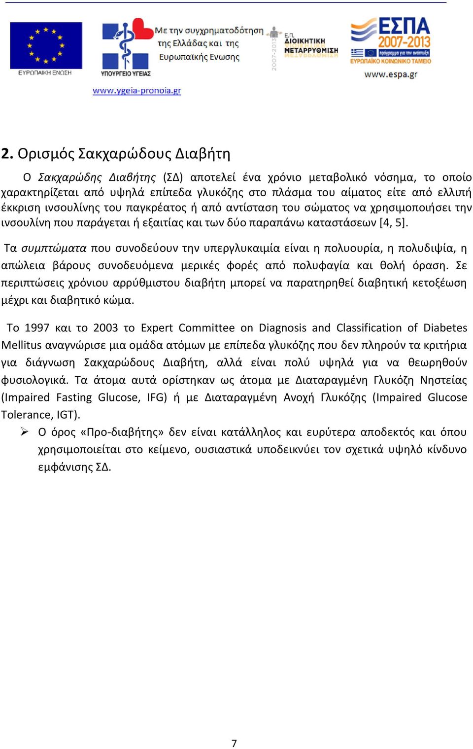 Τα συμπτώματα που συνοδεύουν την υπεργλυκαιμία είναι η πολυουρία, η πολυδιψία, η απώλεια βάρους συνοδευόμενα μερικές φορές από πολυφαγία και θολή όραση.