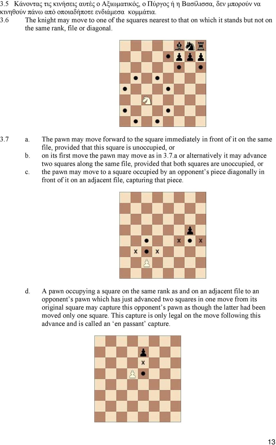 The pawn may move forward to the square immediately in front of it on the same file, provided that this square is unoccupied, or b. on its first move the pawn may move as in 3.7.