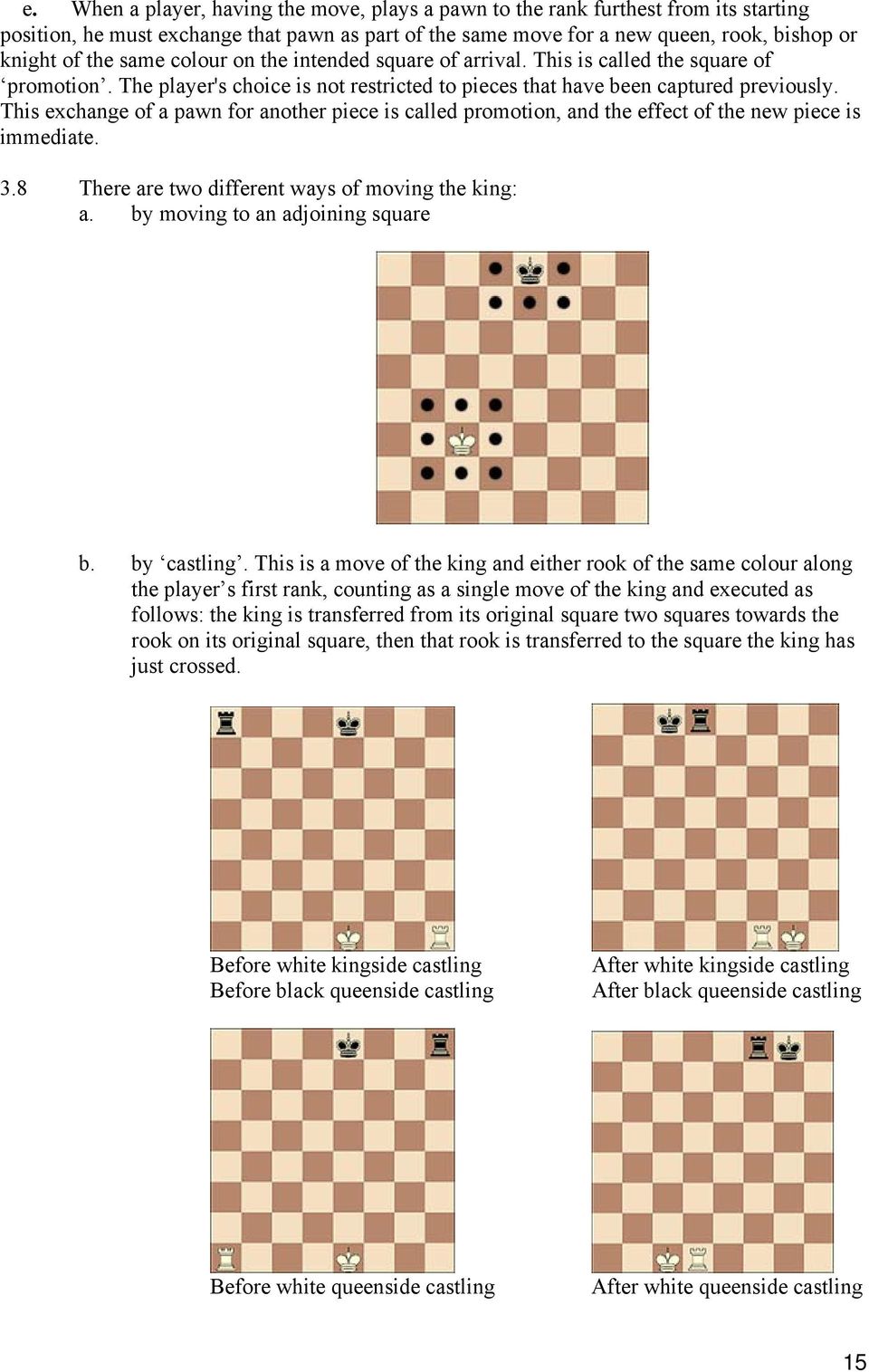 This exchange of a pawn for another piece is called promotion, and the effect of the new piece is immediate. 3.8 There are two different ways of moving the king: a. by moving to an adjoining square b.