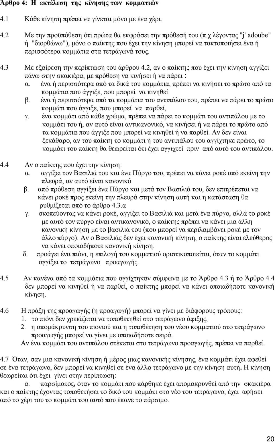 2, αν ο παίκτης που έχει την κίνηση αγγίξει πάνω στην σκακιέρα, με πρόθεση να κινήσει ή να πάρει : α.