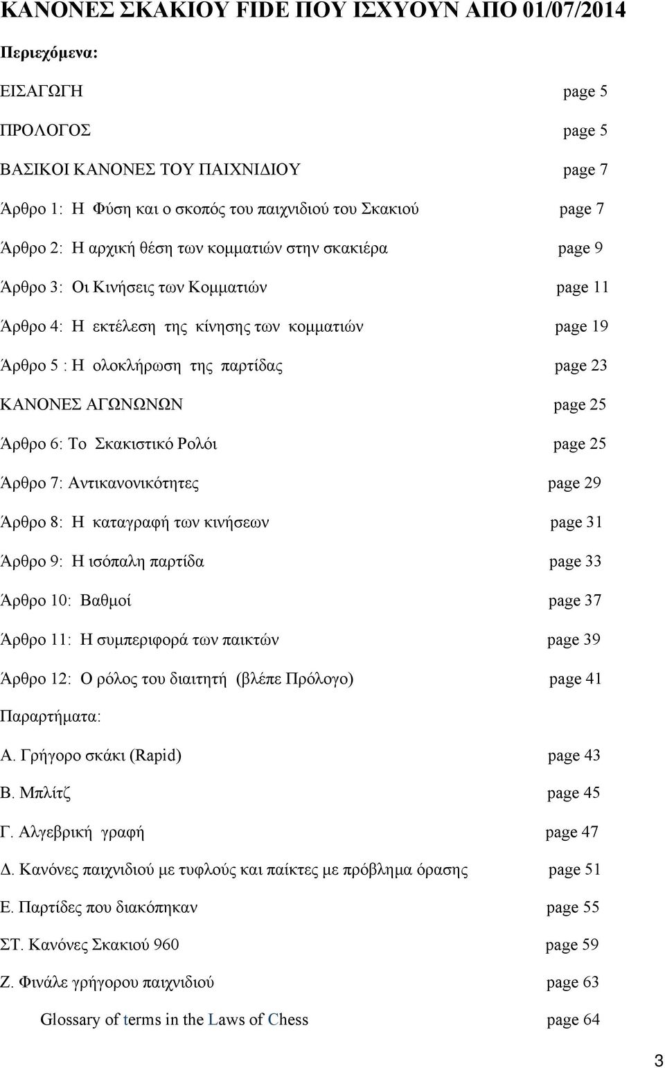 ΚΑΝΟΝΕΣ ΑΓΩΝΩΝΩΝ page 25 Άρθρο 6: Το Σκακιστικό Ρολόι page 25 Άρθρο 7: Αντικανονικότητες page 29 Άρθρο 8: Η καταγραφή των κινήσεων page 31 Άρθρο 9: Η ισόπαλη παρτίδα page 33 Άρθρο 10: Βαθμοί page 37