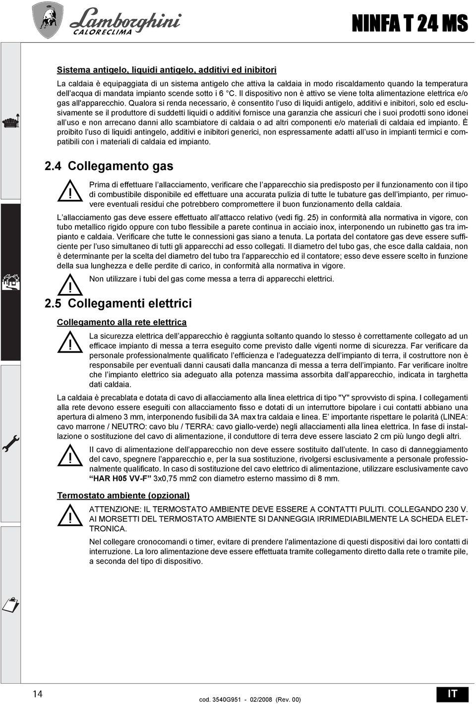 Qualora si renda necessario, è consentito l uso di liquidi antigelo, additivi e inibitori, solo ed esclusivamente se il produttore di suddetti liquidi o additivi fornisce una garanzia che assicuri