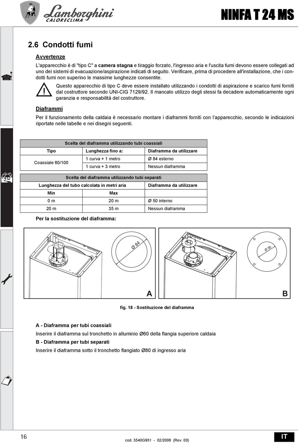 Questo apparecchio di tipo C deve essere installato utilizzando i condotti di aspirazione e scarico fumi forniti dal costruttore secondo UNI-CIG 7129/92.