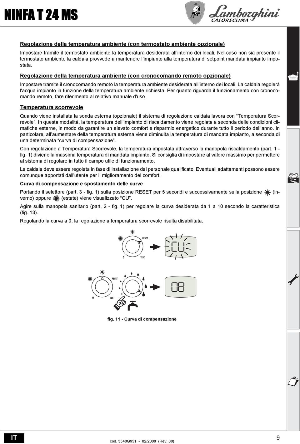 Regolazione della temperatura ambiente (con cronocomando remoto opzionale) Impostare tramite il cronocomando remoto la temperatura ambiente desiderata all interno dei locali.