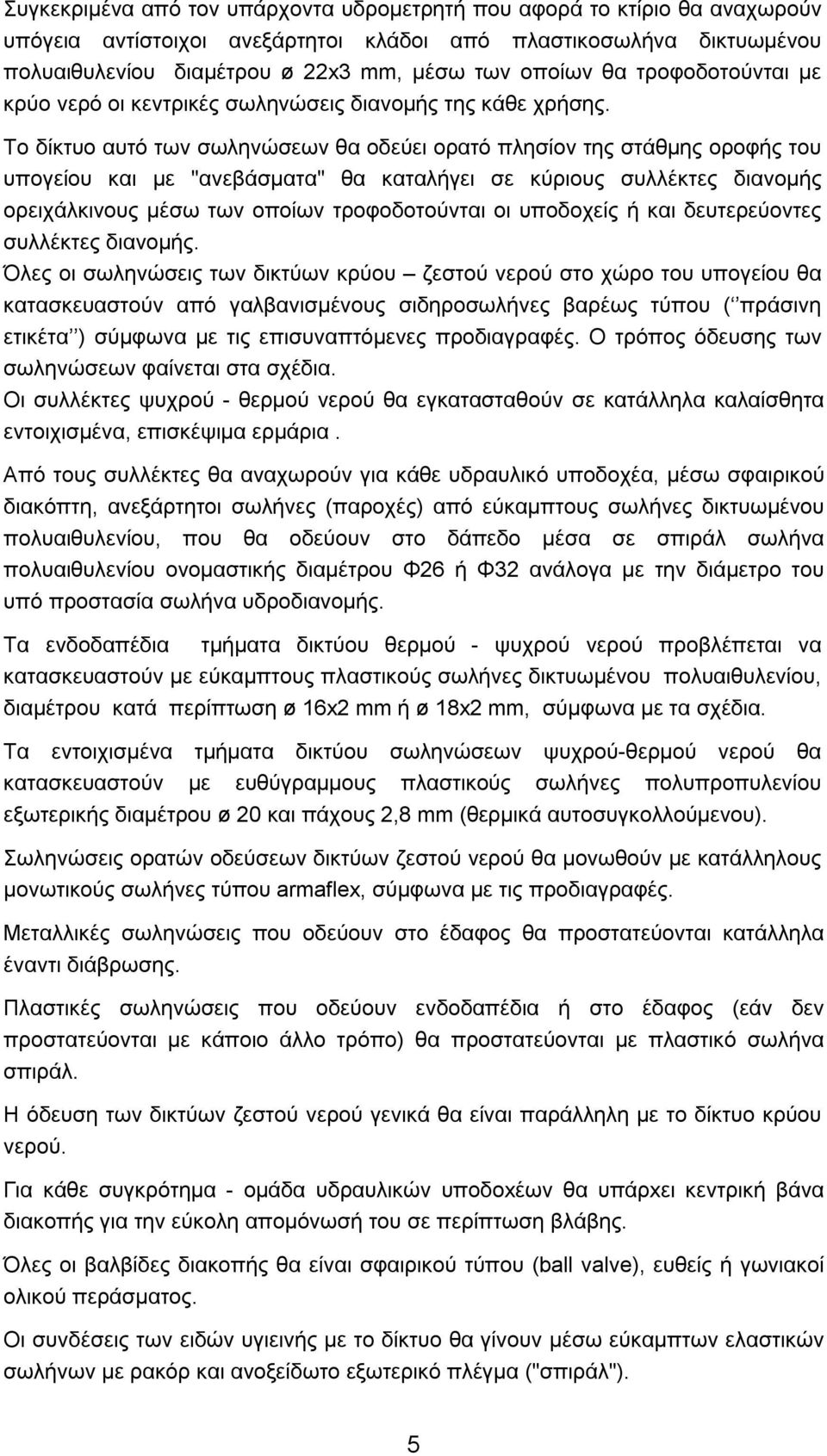 Το δίκτυο αυτό των σωληνώσεων θα οδεύει ορατό πλησίον της στάθμης οροφής του υπογείου και με "ανεβάσματα" θα καταλήγει σε κύριους συλλέκτες διανομής ορειχάλκινους μέσω των οποίων τροφοδοτούνται οι