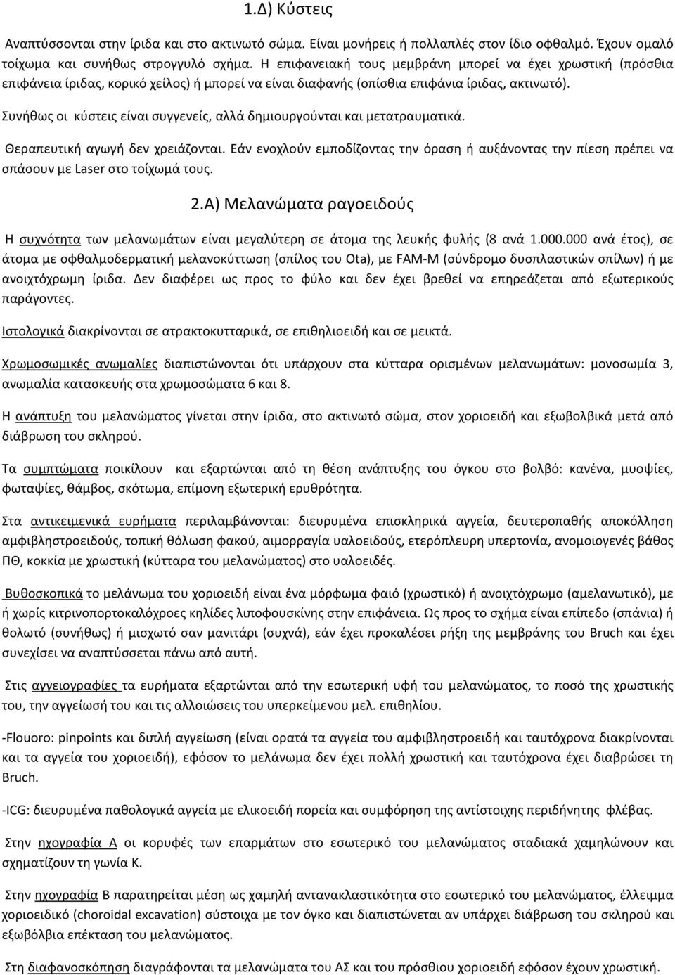 Συνήθως οι κύστεις είναι συγγενείς, αλλά δημιουργούνται και μετατραυματικά. Θεραπευτική αγωγή δεν χρειάζονται.