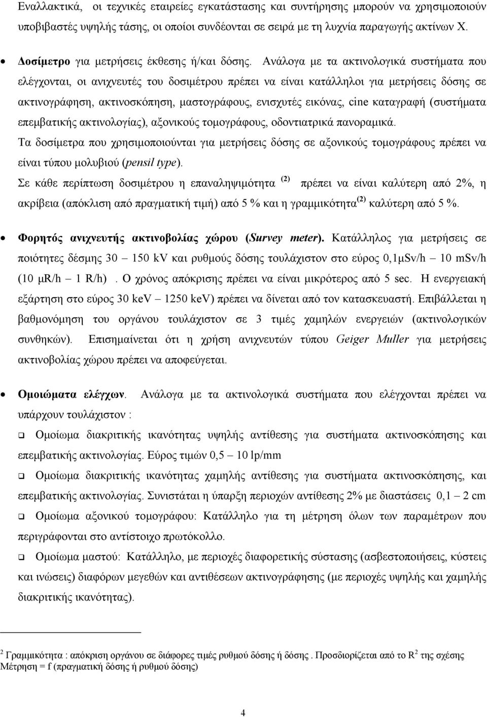 Ανάλογα με τα ακτινολογικά συστήματα που ελέγχονται, οι ανιχνευτές του δοσιμέτρου πρέπει να είναι κατάλληλοι για μετρήσεις δόσης σε ακτινογράφηση, ακτινοσκόπηση, μαστογράφους, ενισχυτές εικόνας, cine