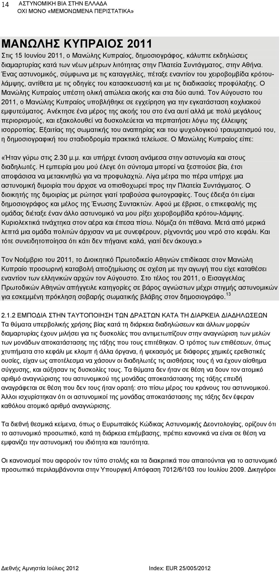 Ο Μανώλης Κυπραίος υπέστη ολική απώλεια ακοής και στα δύο αυτιά. Τον Αύγουστο του 2011, ο Μανώλης Κυπραίος υποβλήθηκε σε εγχείρηση για την εγκατάσταση κοχλιακού εμφυτεύματος.