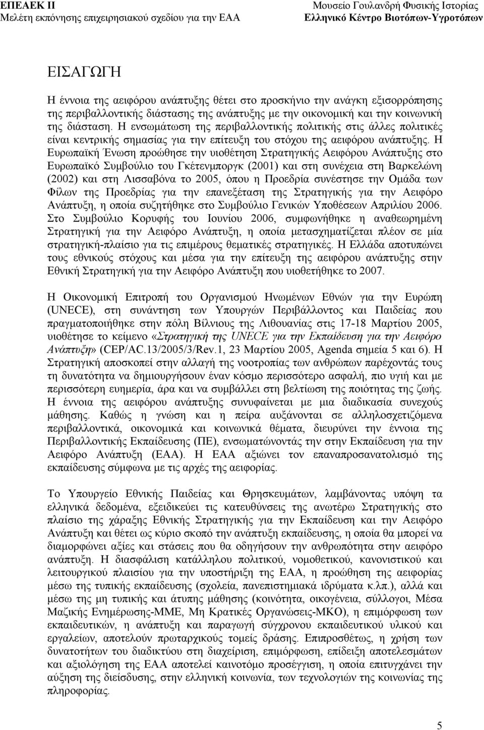 Η Ευρωπαϊκή Ένωση προώθησε την υιοθέτηση Στρατηγικής Αειφόρου Ανάπτυξης στο Ευρωπαϊκό Συμβούλιο του Γκέτενμποργκ (2001) και στη συνέχεια στη Βαρκελώνη (2002) και στη Λισσαβόνα το 2005, όπου η