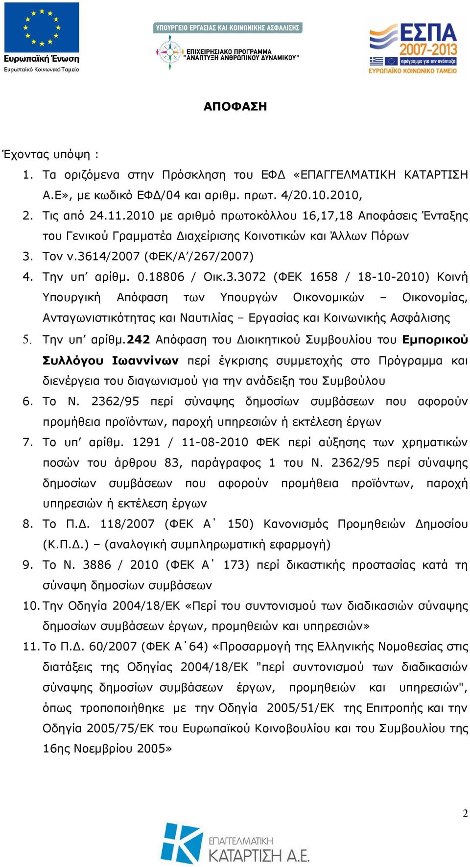 Τον ν.3614/2007 (ΦΕΚ/Α /267/2007) 4. Την υπ αρίθμ. 0.18806 / Οικ.3.3072 (ΦΕΚ 1658 / 18-10-2010) Κοινή Υπουργική Απόφαση των Υπουργών Οικονομικών Οικονομίας, Ανταγωνιστικότητας και Ναυτιλίας Εργασίας και Κοινωνικής Ασφάλισης 5.