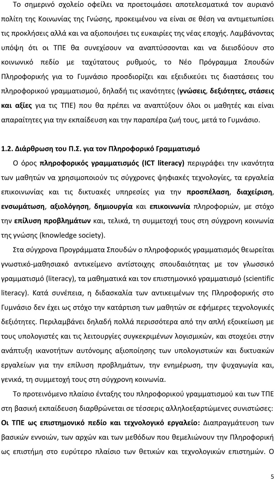 Λαμβάνοντας υπόψη ότι οι ΤΠΕ θα συνεχίσουν να αναπτύσσονται και να διεισδύουν στο κοινωνικό πεδίο με ταχύτατους ρυθμούς, το Νέο Πρόγραμμα Σπουδών Πληροφορικής για το Γυμνάσιο προσδιορίζει και