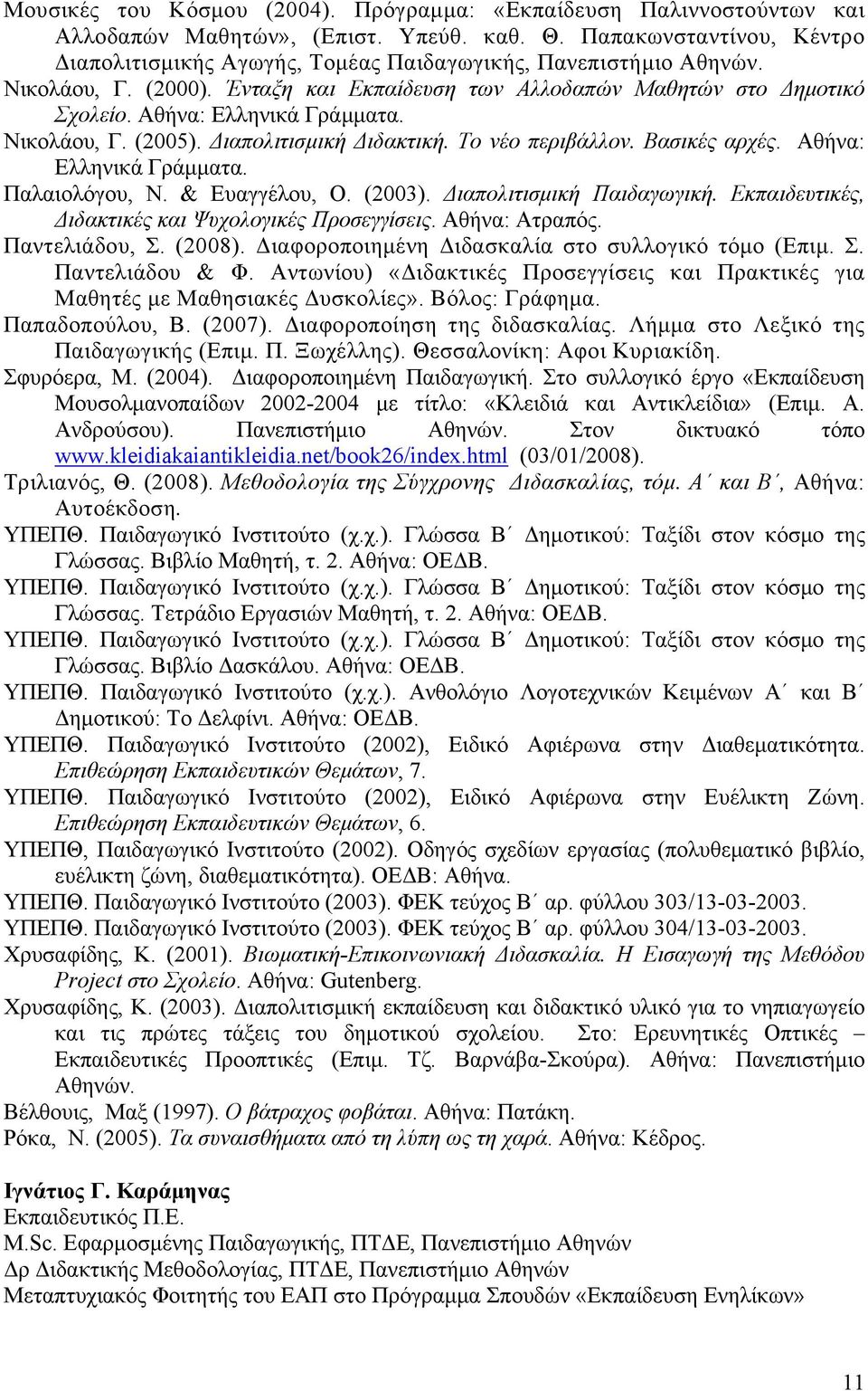 Αθήνα: Ελληνικά Γράμματα. Νικολάου, Γ. (2005). Διαπολιτισμική Διδακτική. Το νέο περιβάλλον. Βασικές αρχές. Αθήνα: Ελληνικά Γράμματα. Παλαιολόγου, Ν. & Ευαγγέλου, Ο. (2003). Διαπολιτισμική Παιδαγωγική.