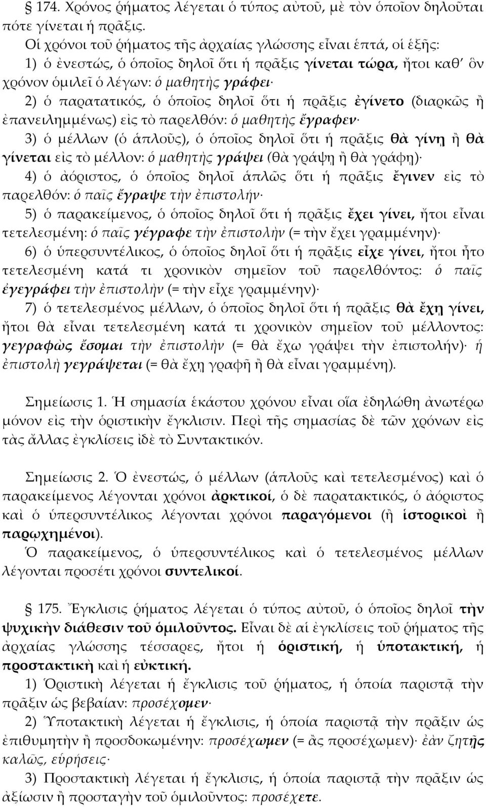 δηλοῖ ὅτι ἡ πρᾶξις ἐγίνετο (διαρκῶς ἢ ἐπανειλημμένως) εἰς τὸ παρελθόν: ὁ μαθητὴς ἔγραφεν 3) ὁ μέλλων (ὁ ἁπλοῦς), ὁ ὁποῖος δηλοῖ ὅτι ἡ πρᾶξις θὰ γίνῃ ἢ θὰ γίνεται εἰς τὸ μέλλον: ὁ μαθητὴς γράψει (θὰ