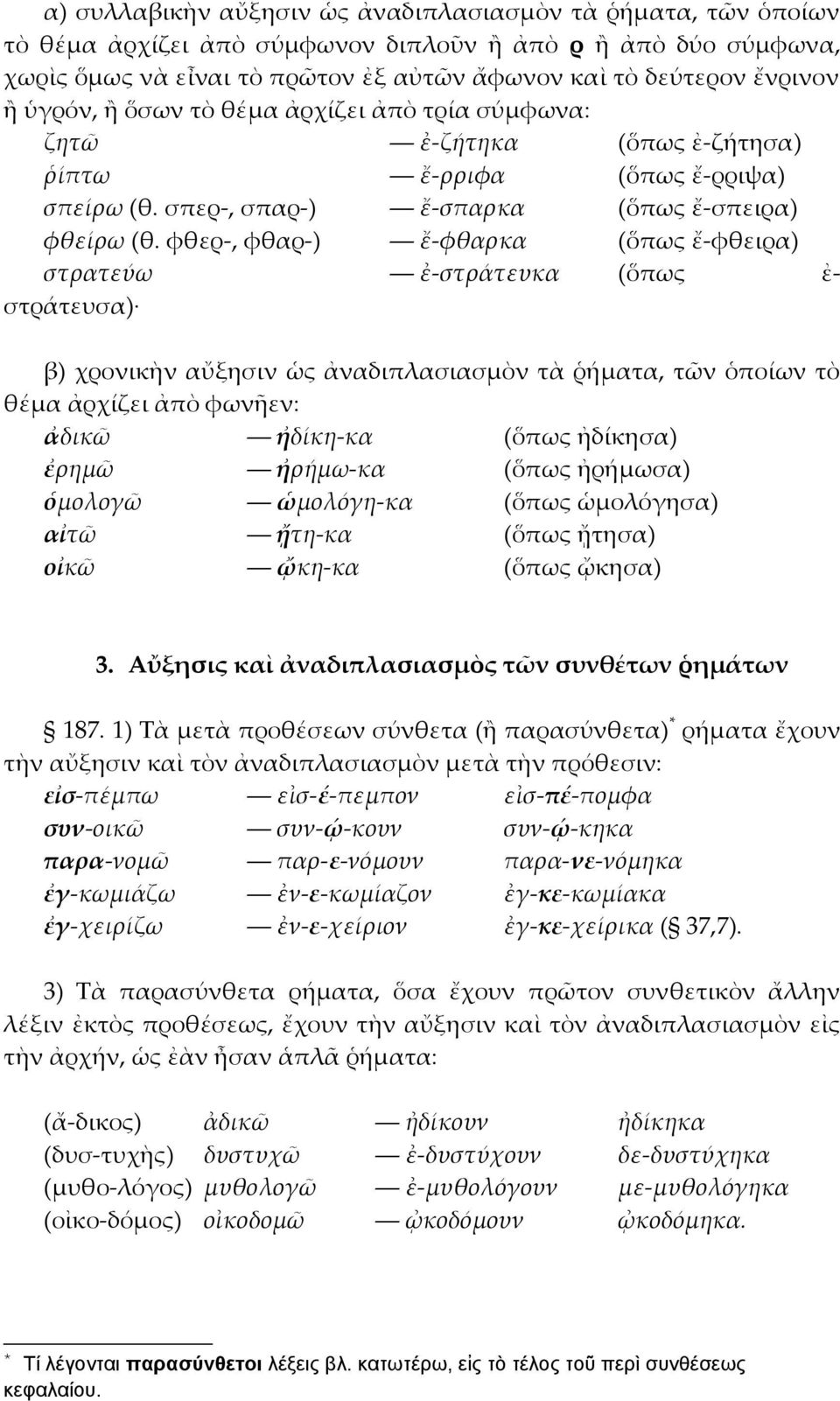 φθερ-, φθαρ-) ἔ-φθαρκα (ὅπως ἔ-φθειρα) στρατεύω ἐ-στράτευκα (ὅπως ἐ- στράτευσα) β) χρονικὴν αὔξησιν ὡς ἀναδιπλασιασμὸν τὰ ῥήματα, τῶν ὁποίων τὸ θέμα ἀρχίζει ἀπὸ φωνῆεν: ἀδικῶ ἠδίκη-κα (ὅπως ἠδίκησα)