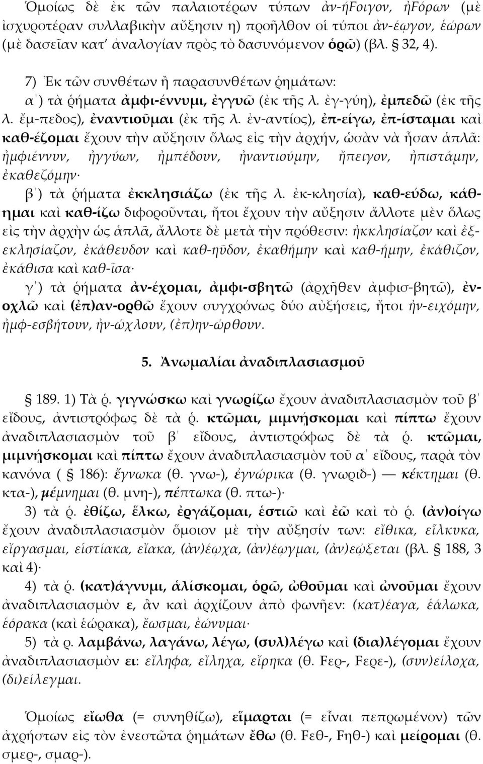 ἐν-αντίος), ἐπ-είγω, ἐπ-ίσταμαι καὶ καθ-έζομαι ἔχουν τὴν αὔξησιν ὅλως εἰς τὴν ἀρχήν, ὡσὰν νὰ ἦσαν ἁπλᾶ: ἠμφιέννυν, ἠγγύων, ἠμπέδουν, ἠναντιούμην, ἤπειγον, ἠπιστάμην, ἐκαθεζόμην β ) τὰ ῥήματα