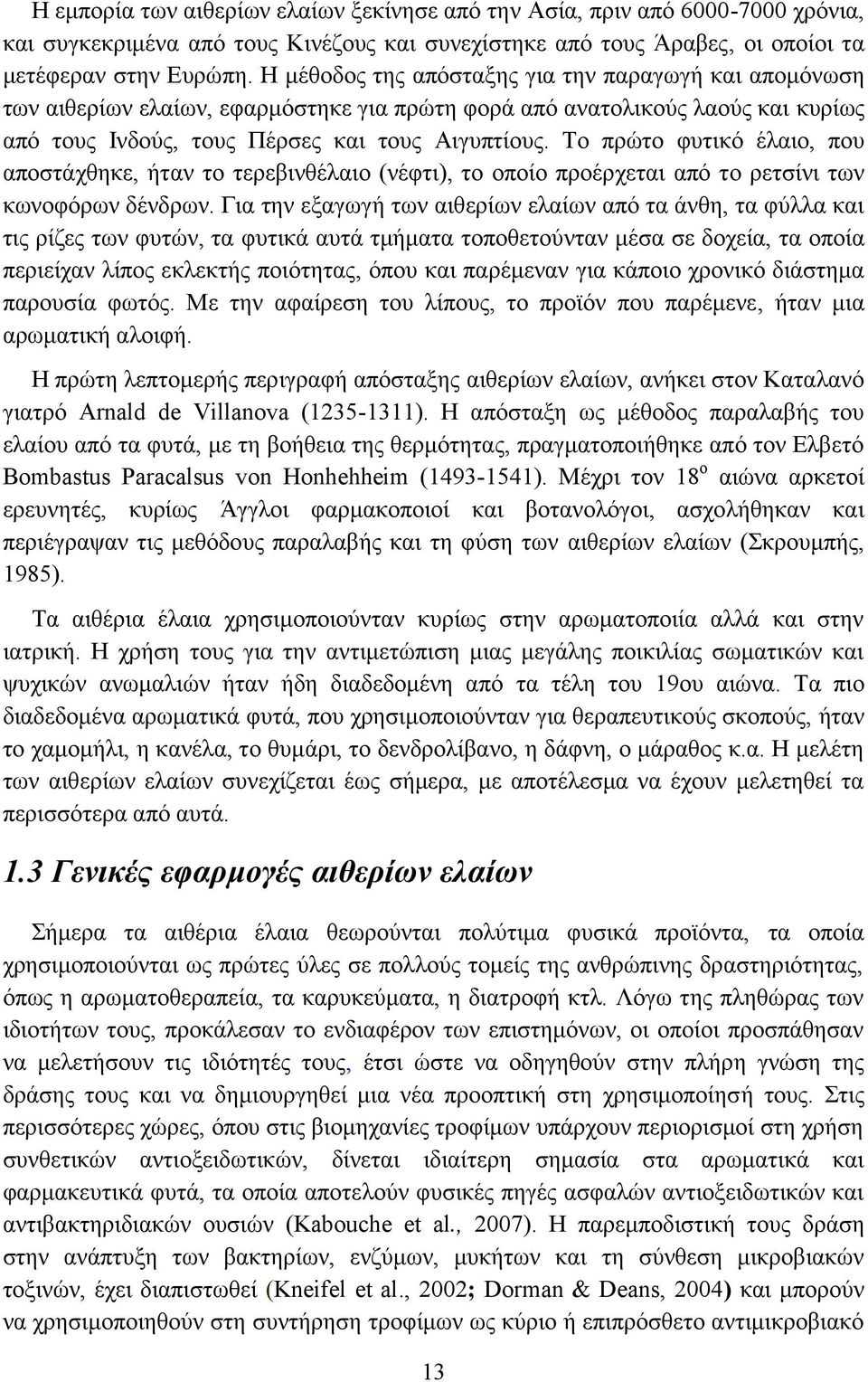 Το πρώτο φυτικό έλαιο, που αποστάχθηκε, ήταν το τερεβινθέλαιο (νέφτι), το οποίο προέρχεται από το ρετσίνι των κωνοφόρων δένδρων.