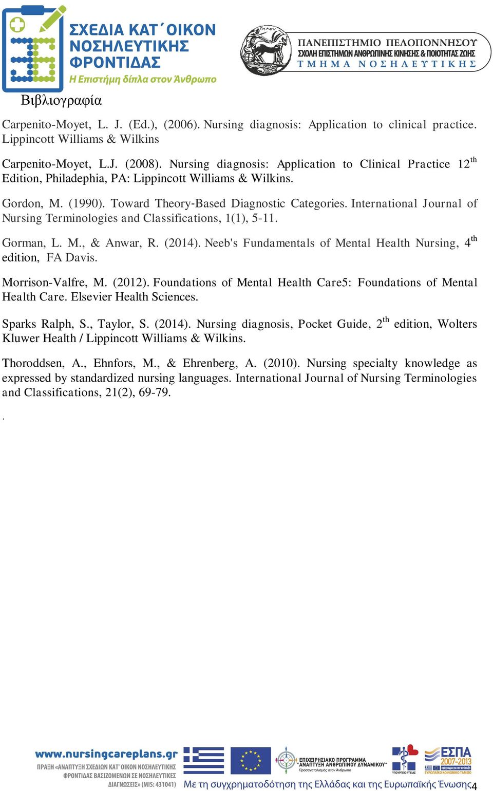 International Journal of Nursing Terminologies and Classifications, 1(1), 5-11. Gorman, L. M., & Anwar, R. (2014). Neeb's Fundamentals of Mental Health Nursing, 4 th edition, FA Davis.
