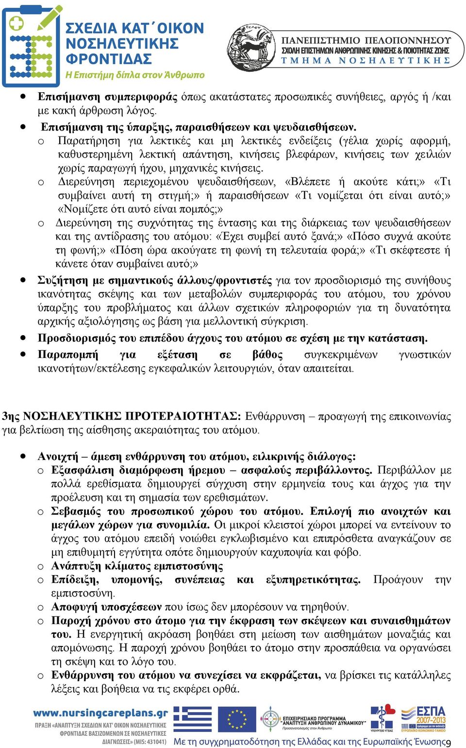 o Διερεύνηση περιεχομένου ψευδαισθήσεων, «Βλέπετε ή ακούτε κάτι;» «Τι συμβαίνει αυτή τη στιγμή;» ή παραισθήσεων «Τι νομίζεται ότι είναι αυτό;» «Νομίζετε ότι αυτό είναι πομπός;» o Διερεύνηση της