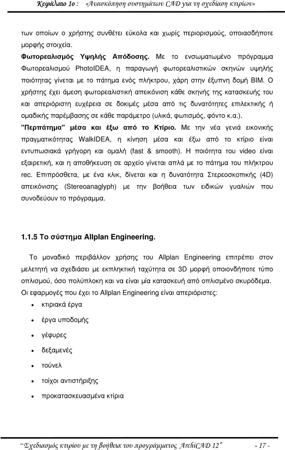 Ο χρήστης έχει άµεση φωτορεαλιστική απεικόνιση κάθε σκηνής της κατασκευής του και απεριόριστη ευχέρεια σε δοκιµές µέσα από τις δυνατότητες επιλεκτικής ή οµαδικής παρέµβασης σε κάθε παράµετρο (υλικά,