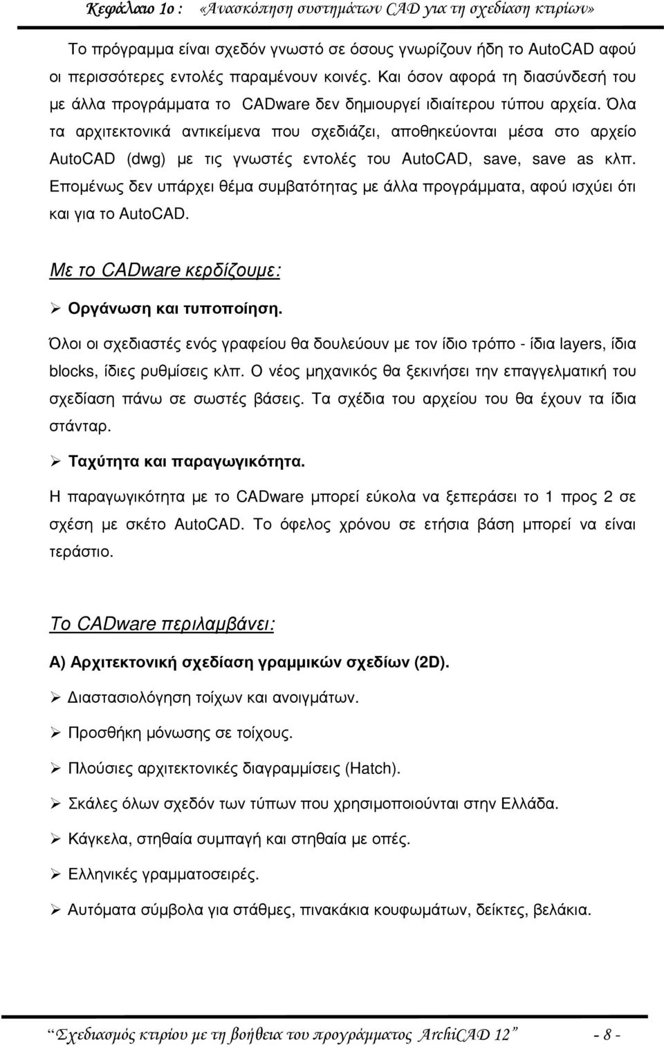 Όλα τα αρχιτεκτονικά αντικείµενα που σχεδιάζει, αποθηκεύονται µέσα στο αρχείο AutoCAD (dwg) µε τις γνωστές εντολές του AutoCAD, save, save as κλπ.