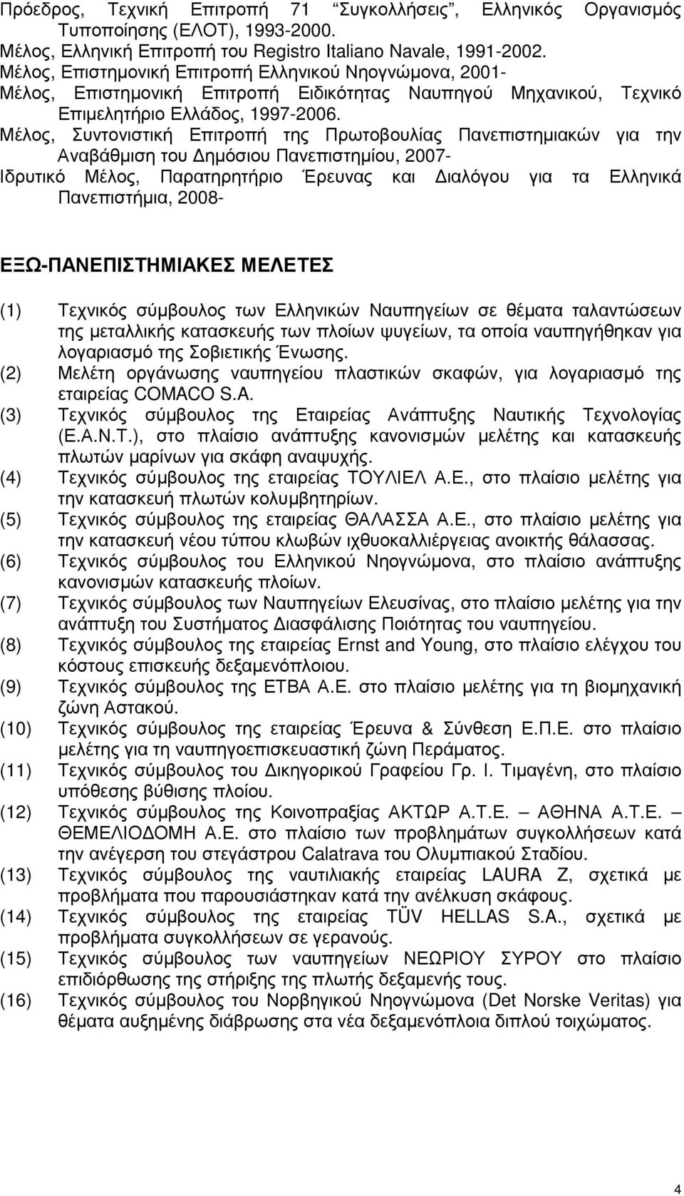 Μέλος, Συντονιστική Επιτροπή της Πρωτοβουλίας Πανεπιστηµιακών για την Αναβάθµιση του ηµόσιου Πανεπιστηµίου, 2007- Ιδρυτικό Μέλος, Παρατηρητήριο Έρευνας και ιαλόγου για τα Ελληνικά Πανεπιστήµια, 2008-