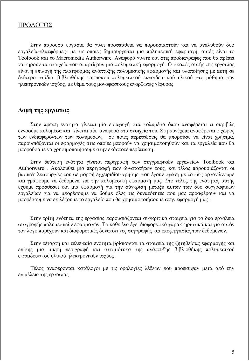 Ο σκοπός αυτής της εργασίας είναι η επιλογή της πλατφόρμας ανάπτυξης πολυμεσικής εφαρμογής και υλοποίησης με αυτή σε δεύτερο στάδιο, βιβλιοθήκης ψηφιακού πολυμεσικού εκπαιδευτικού υλικού στο μάθημα