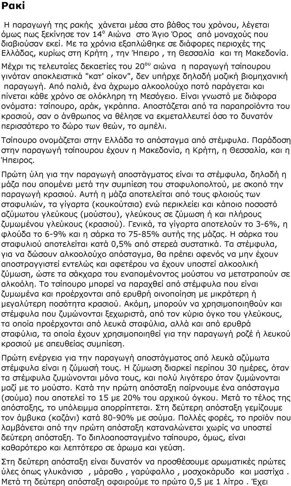 Μέχρι τις τελευταίες δεκαετίες του 20 ου αιώνα η παραγωγή τσίπουρου γινόταν αποκλειστικά "κατ' οίκον", δεν υπήρχε δηλαδή µαζική βιοµηχανική παραγωγή.