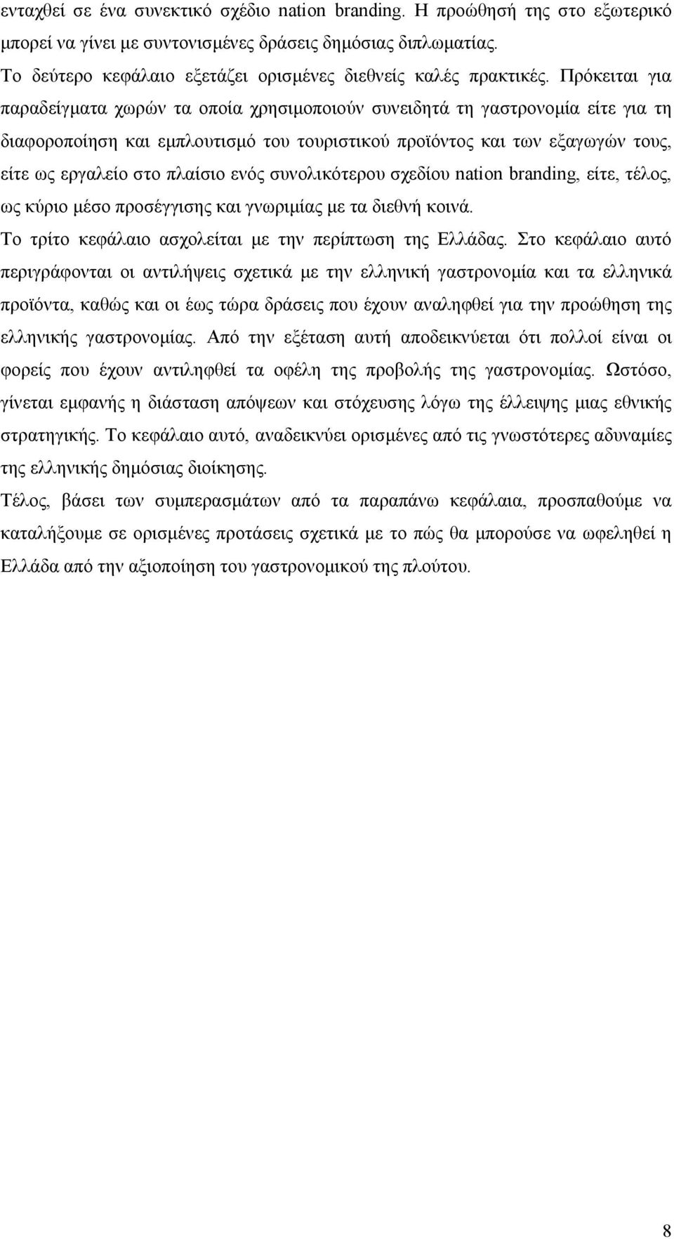 Πρόκειται για παραδείγματα χωρών τα οποία χρησιμοποιούν συνειδητά τη γαστρονομία είτε για τη διαφοροποίηση και εμπλουτισμό του τουριστικού προϊόντος και των εξαγωγών τους, είτε ως εργαλείο στο