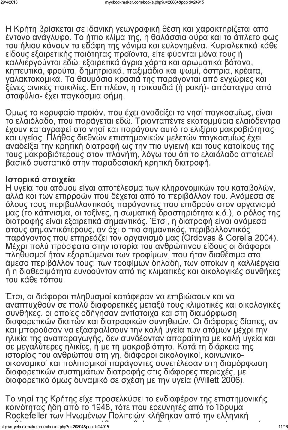 όσπρια, κρέατα, γαλακτοκομικά. Τα θαυμάσια κρασιά της παράγονται από εγχώριες και ξένες οινικές ποικιλίες. Επιπλέον, η τσικουδιά (ή ρακή) απόσταγμα από σταφύλια έχει παγκόσμια φήμη.