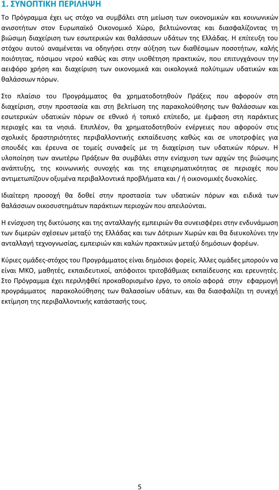 Η επίτευξη του στόχου αυτού αναμένεται να οδηγήσει στην αύξηση των διαθέσιμων ποσοτήτων, καλής ποιότητας, πόσιμου νερού καθώς και στην υιοθέτηση πρακτικών, που επιτυγχάνουν την αειφόρο χρήση και