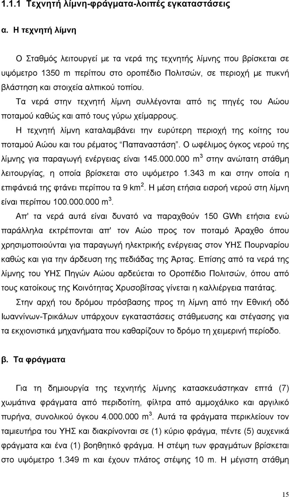 Τα νερά στην τεχνητή λίμνη συλλέγονται από τις πηγές του Αώου ποταμού καθώς και από τους γύρω χείμαρρους.