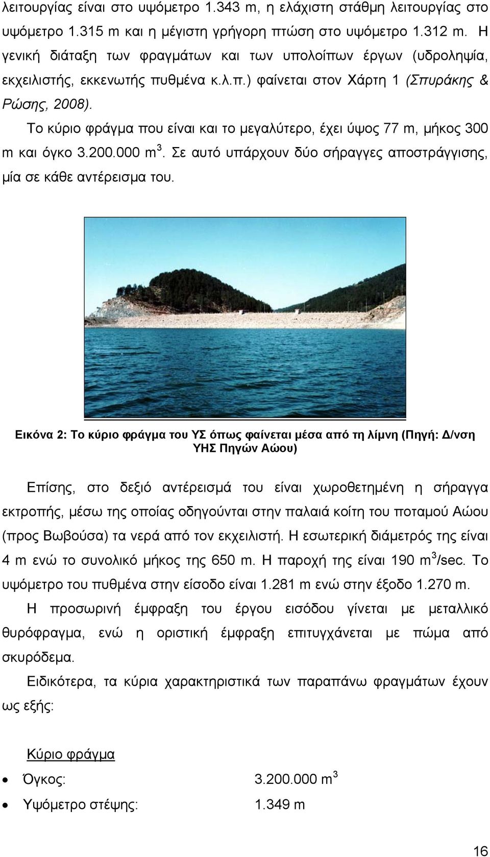 Το κύριο φράγμα που είναι και το μεγαλύτερο, έχει ύψος 77 m, μήκος 300 m και όγκο 3.200.000 m 3. Σε αυτό υπάρχουν δύο σήραγγες αποστράγγισης, μία σε κάθε αντέρεισμα του.