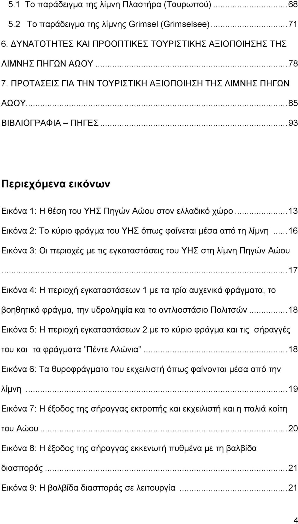 ..13 Εικόνα 2: Το κύριο φράγμα του ΥΗΣ όπως φαίνεται μέσα από τη λίμνη...16 Εικόνα 3: Οι περιοχές με τις εγκαταστάσεις του ΥΗΣ στη λίμνη Πηγών Αώου.