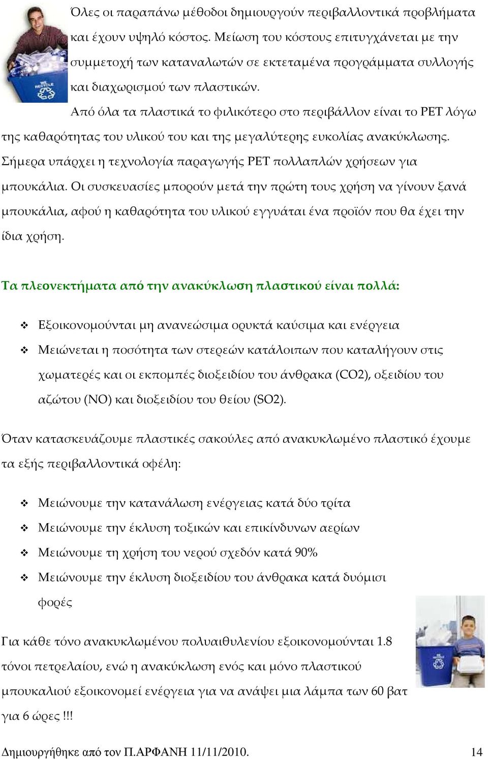 Από όλα τα πλαστικά το φιλικότερο στο περιβάλλον είναι το ΡΕΤ λόγω της καθαρότητας του υλικού του και της μεγαλύτερης ευκολίας ανακύκλωσης.