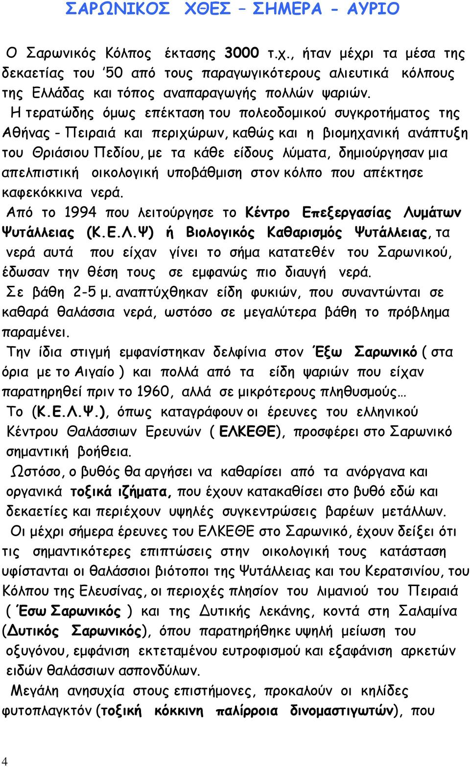 Η τερατώδης όμως επέκταση του πολεοδομικού συγκροτήματος της Αθήνας - Πειραιά και περιχώρων, καθώς και η βιομηχανική ανάπτυξη του Θριάσιου Πεδίου, με τα κάθε είδους λύματα, δημιούργησαν μια