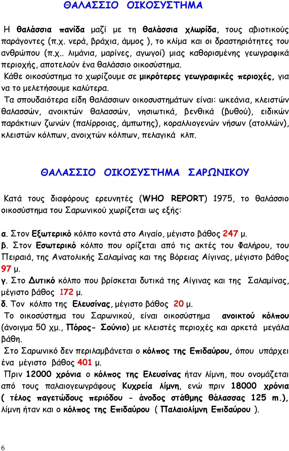 Τα σπουδαιότερα είδη θαλάσσιων οικοσυστημάτων είναι: ωκεάνια, κλειστών θαλασσών, ανοικτών θαλασσών, νησιωτικά, βενθικά (βυθού), ειδικών παράκτιων ζωνών (παλίρροιας, άμπωτης), κοραλλιογενών νήσων