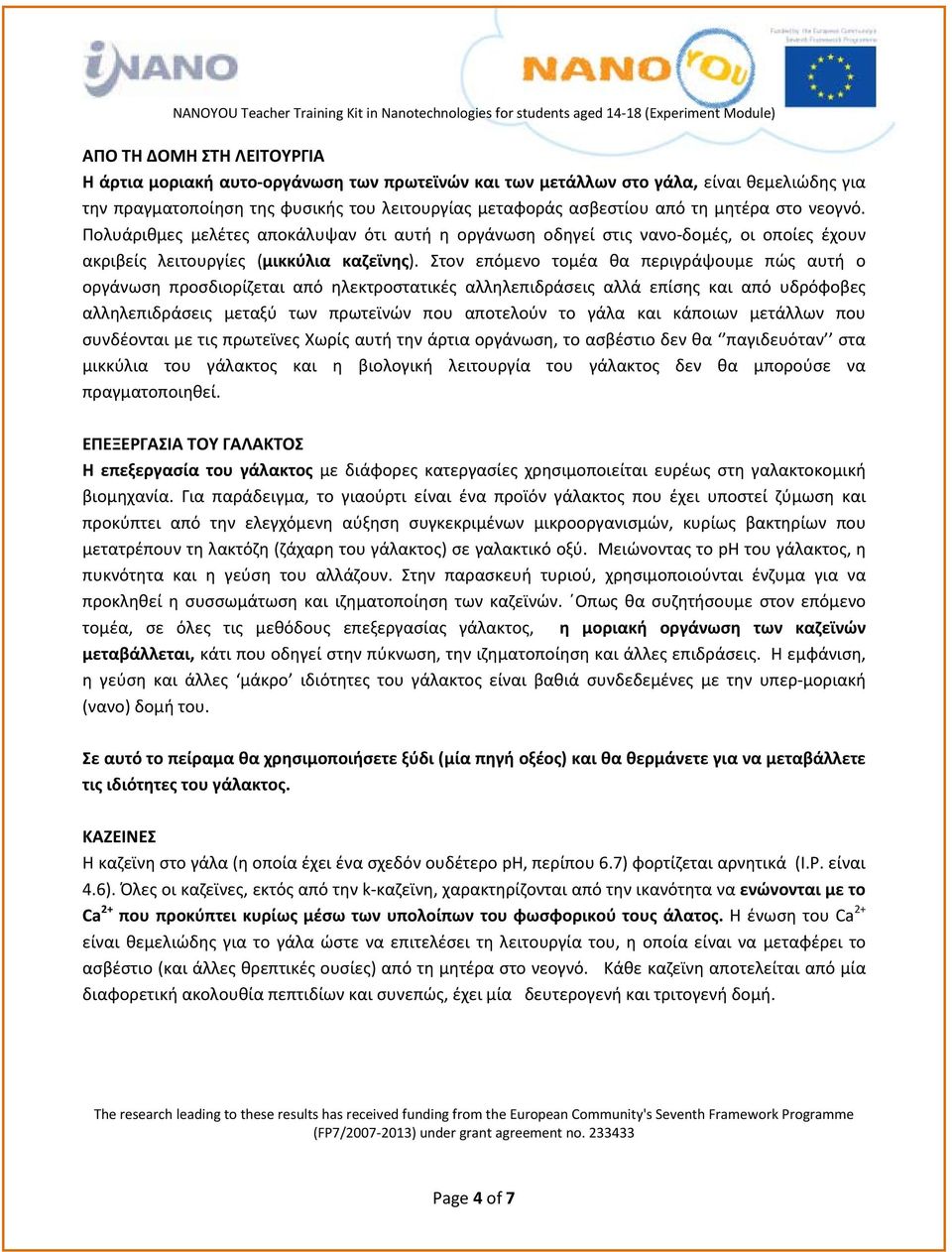 Στον επόμενο τομέα θα περιγράψουμε πώς αυτή ο οργάνωση προσδιορίζεται από ηλεκτροστατικές αλληλεπιδράσεις αλλά επίσης και από υδρόφοβες αλληλεπιδράσεις μεταξύ των πρωτεϊνών που αποτελούν το γάλα και