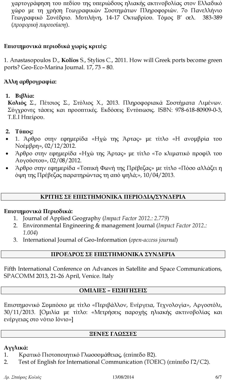 Άλλη αρθρογραφία: 1. Βιβλία: Κολιός Σ., Πέτσιος Σ., Στύλιος Χ., 2013. Πληροφοριακά Συστήματα Λιμένων. Σύγχρονες τάσεις και προοπτικές. Εκδόσεις Εντύπωσις. ISBN: 978-618-80909-0-3, Τ.Ε.Ι Ηπείρου. 2. Τύπος: 1.