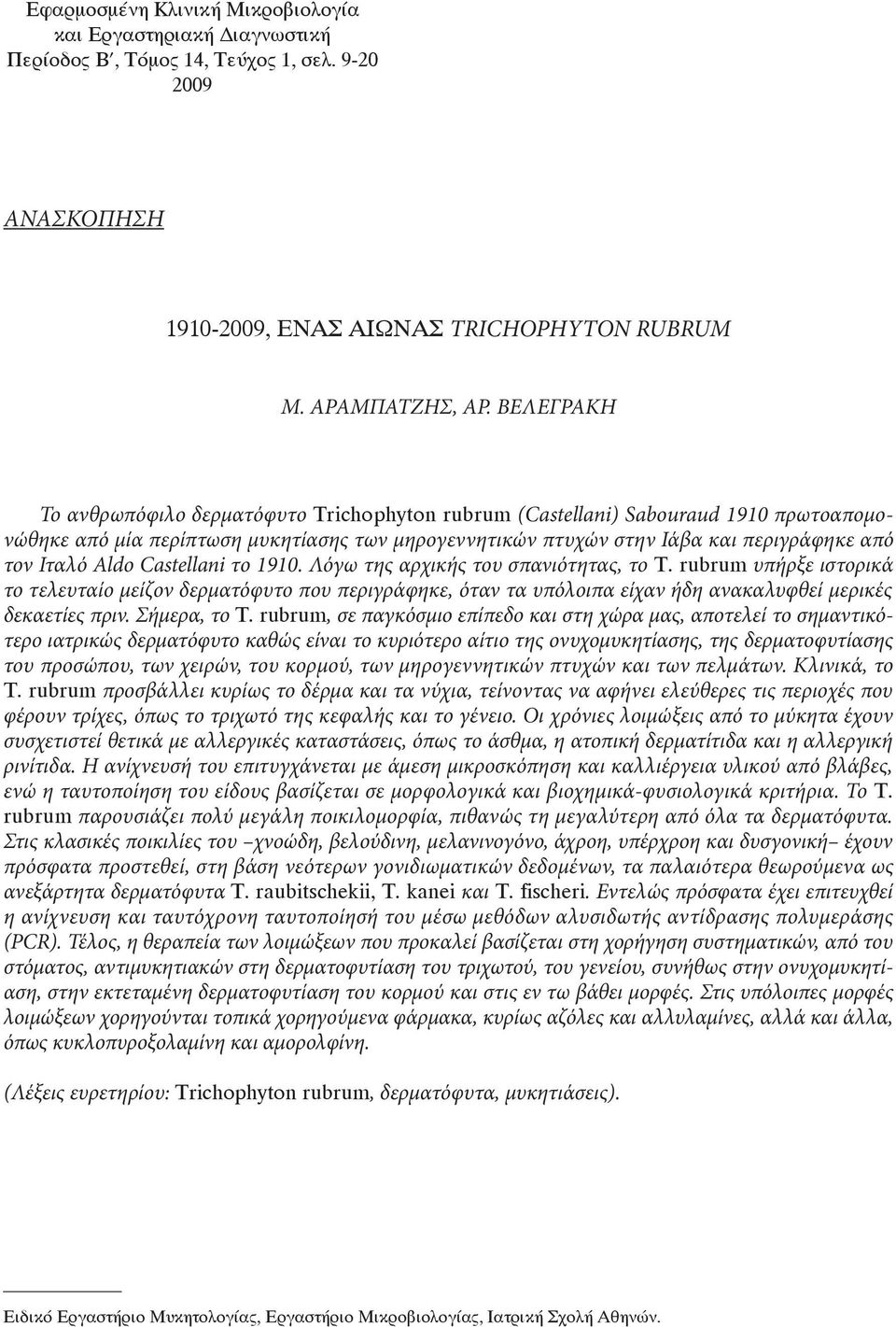 1910. Λόγω της αρχικής του σπανιότητας, το υπήρξε ιστορικά το τελευταίο µείζον δερµατόφυτο που περιγράφηκε, όταν τα υπόλοιπα είχαν ήδη ανακαλυφθεί µερικές δεκαετίες πριν.