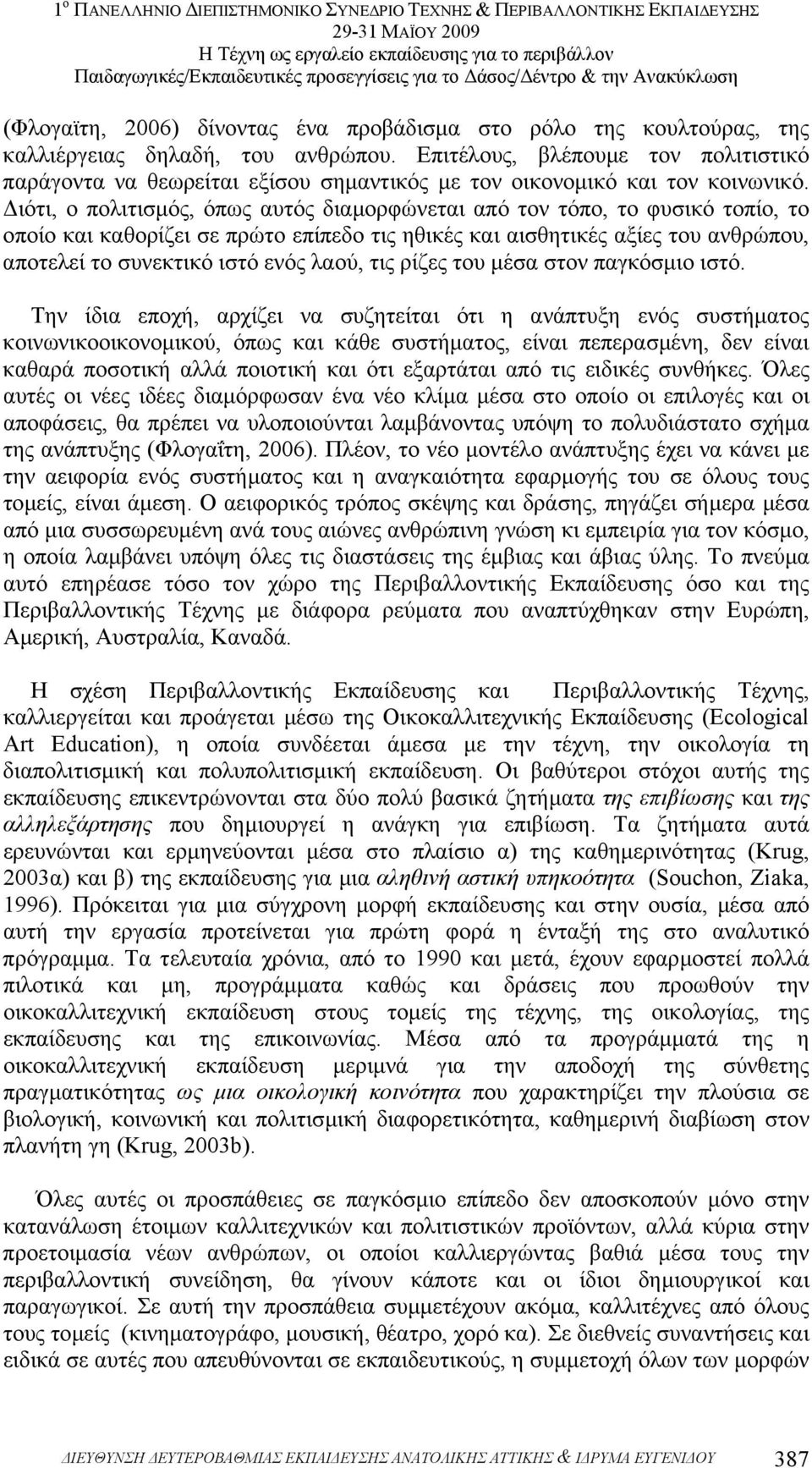 ιότι, ο πολιτισµός, όπως αυτός διαµορφώνεται από τον τόπο, το φυσικό τοπίο, το οποίο και καθορίζει σε πρώτο επίπεδο τις ηθικές και αισθητικές αξίες του ανθρώπου, αποτελεί το συνεκτικό ιστό ενός λαού,