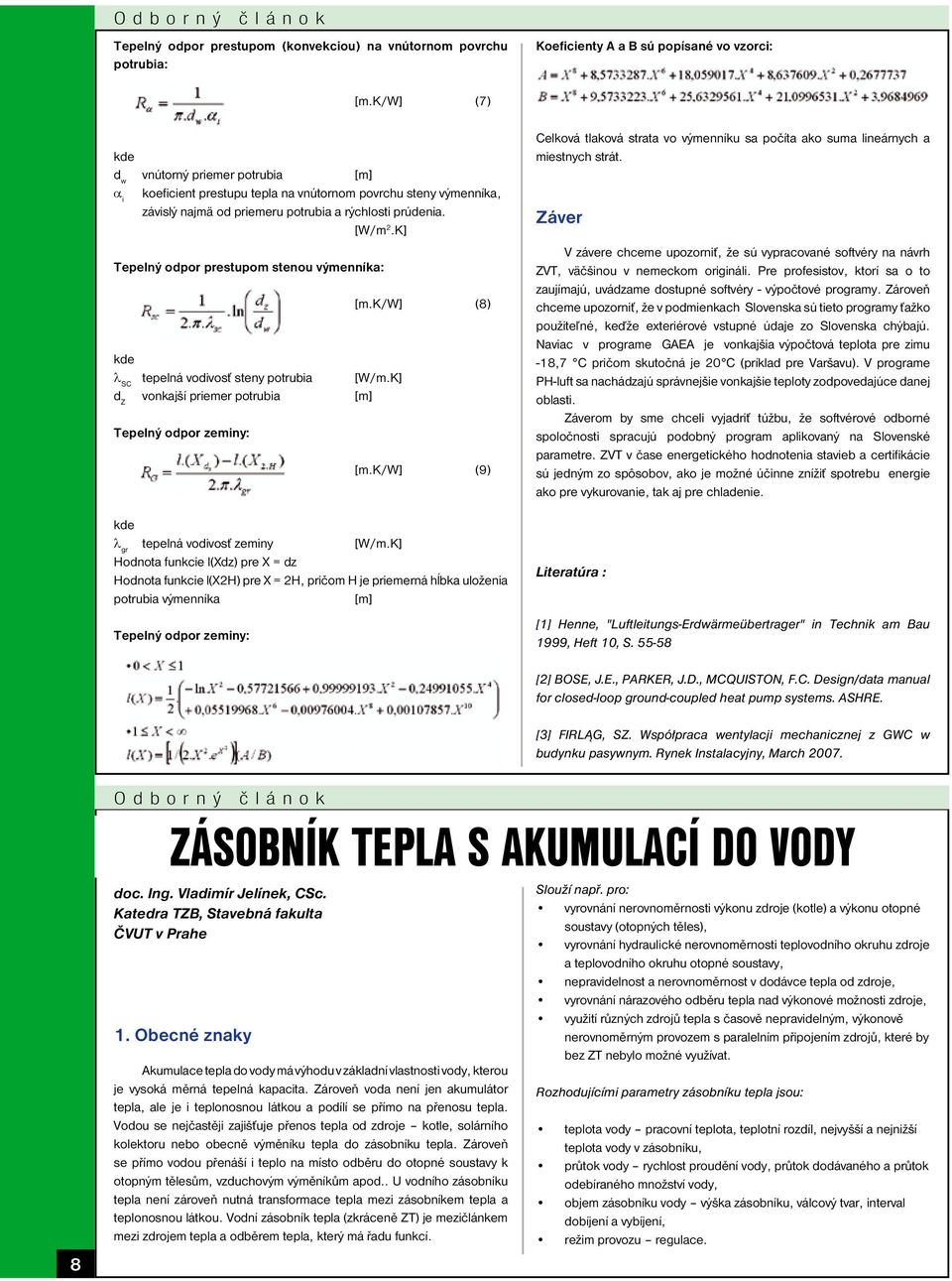 K] Tepelný odpor prestupom stenou výmenníka: kde λ SC tepelná vodivosť steny potrubia [W/m.K] d Z vonkajší priemer potrubia [m] Tepelný odpor zeminy: [m.k/w] (8) [m.