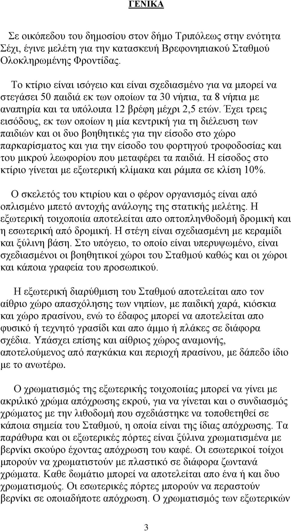 Έχει τρεις εισόδους, εκ των οποίων η μία κεντρική για τη διέλευση των παιδιών και οι δυο βοηθητικές για την είσοδο στο χώρο παρκαρίσματος και για την είσοδο του φορτηγού τροφοδοσίας και του μικρού