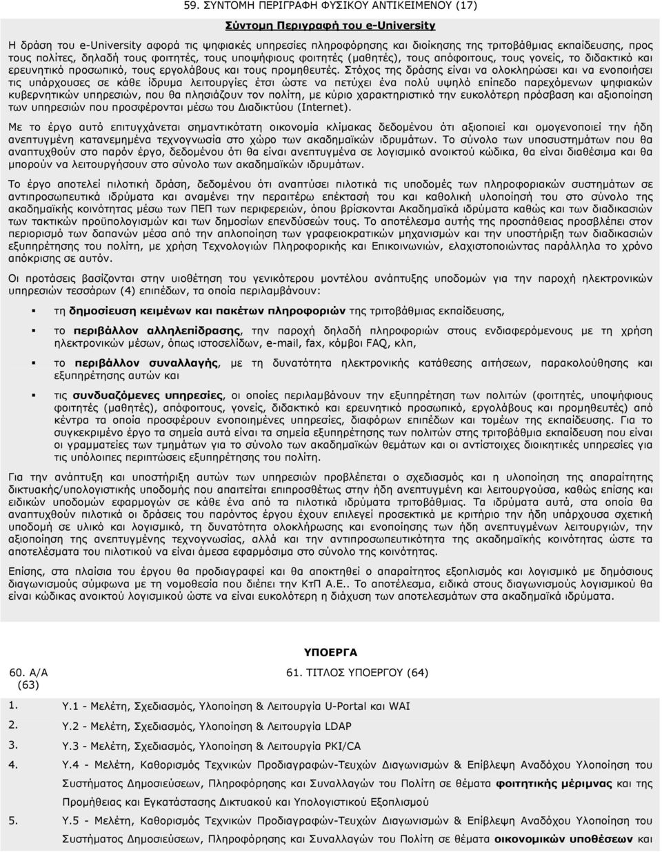 Στόχος της δράσης είναι να ολοκληρώσει και να ενοποιήσει τις υπάρχουσες σε κάθε ίδρυμα λειτουργίες έτσι ώστε να πετύχει ένα πολύ υψηλό επίπεδο παρεχόμενων ψηφιακών κυβερνητικών υπηρεσιών, που θα