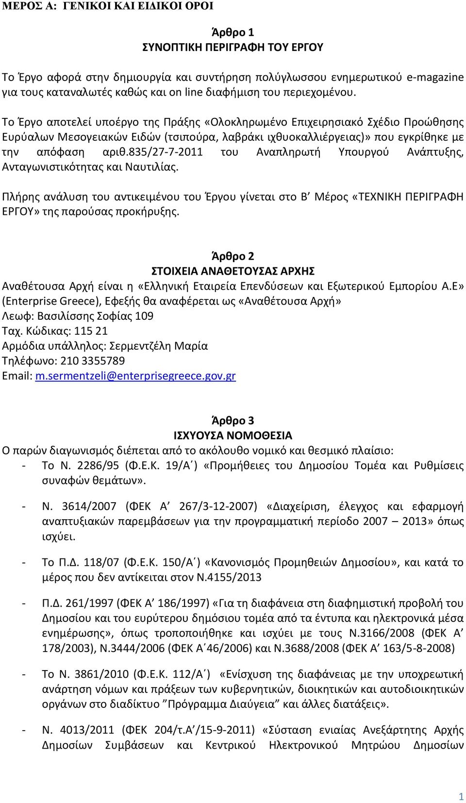 Το Έργο αποτελεί υποέργο της Πράξης «Ολοκληρωμένο Επιχειρησιακό Σχέδιο Προώθησης Ευρύαλων Μεσογειακών Ειδών (τσιπούρα, λαβράκι ιχθυοκαλλιέργειας)» που εγκρίθηκε με την απόφαση αριθ.